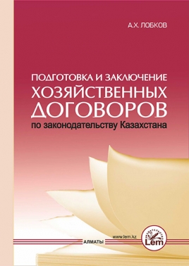 Подготовка и заключение хозяйственных договоров по законодательству Казахстана. Практические рекомендации.