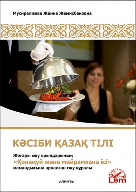 Кәсіби қазақ тілі. Жоғары оқу орындарының «Қонақүй және мейрамхана ісі» мамандығына арналған оқу құралы. Оқу құралы.