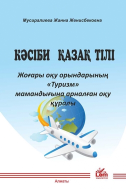 Кәсіби қазақ тілі. Жоғары оқу орындарының «Туризм» мамандығына арналған оқу құралы