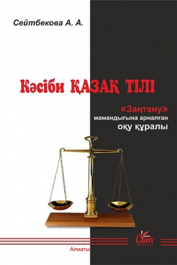 Кәсіби қазақ тілі. «Заңтану» мамандығына арналған оқу құралы»