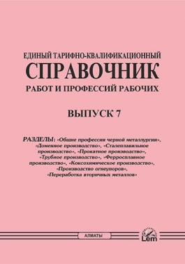 ЕТКС. Выпуск 7. Разделы: «Общие профессии черной металлургии», «Доменное производство», «Сталеплавильное производство», «Прокатное производство», «Трубное производство», «Ферросплавное производство», «Коксохимическое производство», «Производство огнеупоров», «Переработка вторичных металлов»