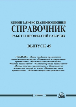 ЕТКС. Выпуск 45. Разделы: «Общие профессии производства легкой промышленности», «Кожевенной и кожсырьевое производства», «Производство кожаной обуви», «Меховое производство», «Кожгалантерейное производство», «Шорное-седельное производство», «Производство технических изделий из кожи», «Щетинно-щеточное производство», «Дубильно-экстрактное производство»