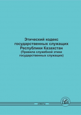 Этический кодекс государственных служащих Республики Казахстан (Правила служебной этики государственных служащих)