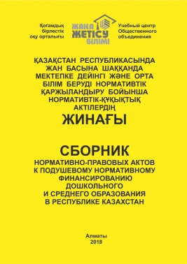 Сборник нормативно-правовых актов к подушевому нормативному финансированию дошкольного и среднего образования в РК. Қазақстан Республикасында жан басына шаққанда мектепке дейінгі және орта білім беруді нормативтік қаржыландыру бойынша нормативтік-құқықтық актілердің жинағы.