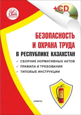 Безопасность и охрана труда в РК(+ электронное приложение). Сборник нормативных актов. Правила и требования. Типовые инструкции.
