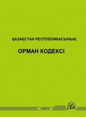 ҚАЗАҚСТАН РЕСПУБЛИКАСЫНЫҢ ОРМАН КОДЕКСІ (Лесной кодекс)