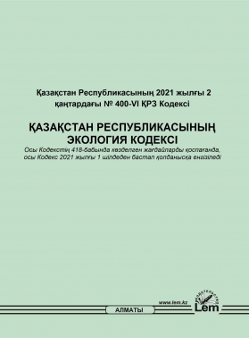 ҚАЗАҚСТАН РЕСПУБЛИКАСЫНЫҢ ЭКОЛОГИЯ КОДЕКСІ (от 2 января 2021, №400-VI)