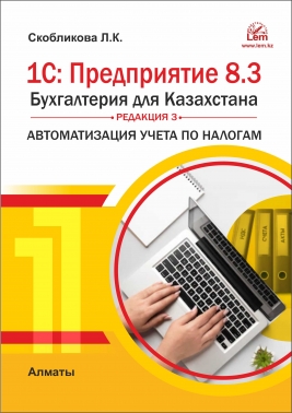 1С: Предприятие 8.3 Бухгалтерия для Казахстана. Редакция 3. Автоматизация учета по налогам. Практическое пособие.