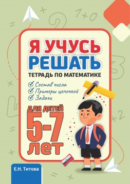 Я учусь решать. Тетрадь по математике. Для детей 5-7 лет.